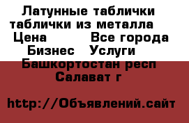 Латунные таблички: таблички из металла.  › Цена ­ 700 - Все города Бизнес » Услуги   . Башкортостан респ.,Салават г.